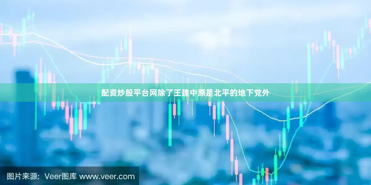 配资炒股平台网除了王建中原是北平的地下党外