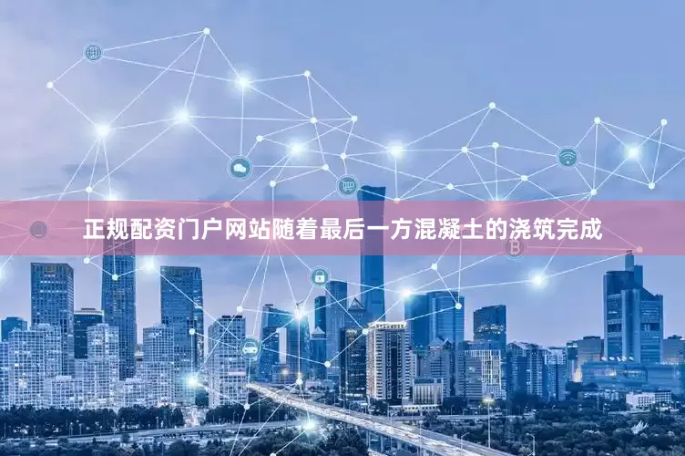 正规配资门户网站随着最后一方混凝土的浇筑完成