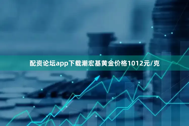配资论坛app下载潮宏基黄金价格1012元/克