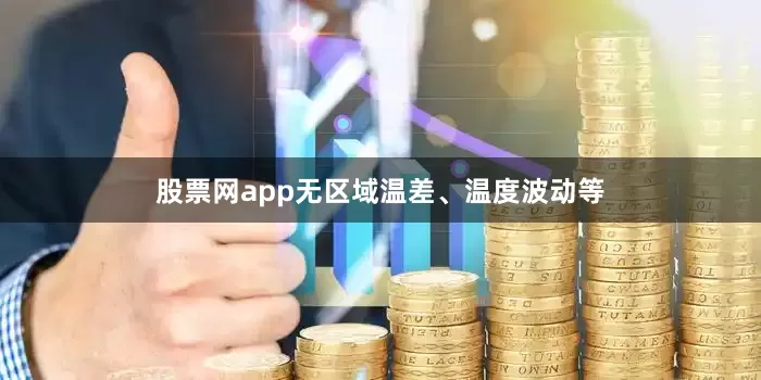 股票网app无区域温差、温度波动等