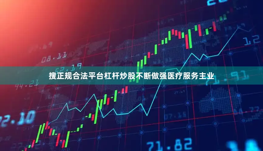 搜正规合法平台杠杆炒股不断做强医疗服务主业