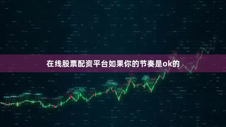 在线股票配资平台如果你的节奏是ok的