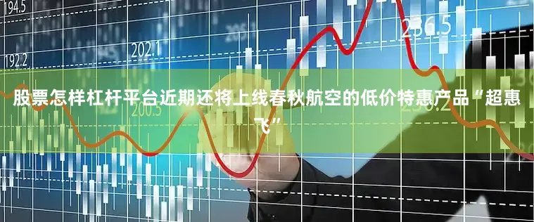 股票怎样杠杆平台近期还将上线春秋航空的低价特惠产品“超惠飞”