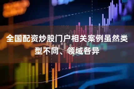 全国配资炒股门户相关案例虽然类型不同、领域各异