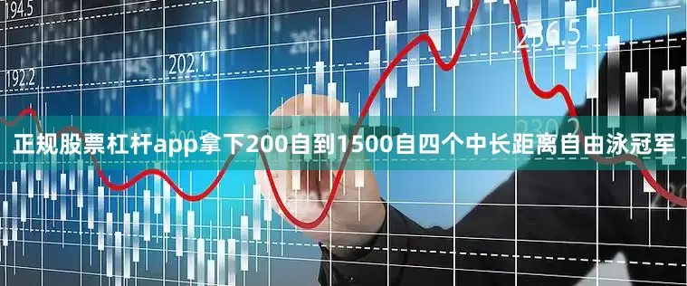 正规股票杠杆app拿下200自到1500自四个中长距离自由泳冠军