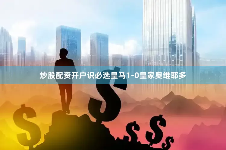 炒股配资开户识必选皇马1-0皇家奥维耶多