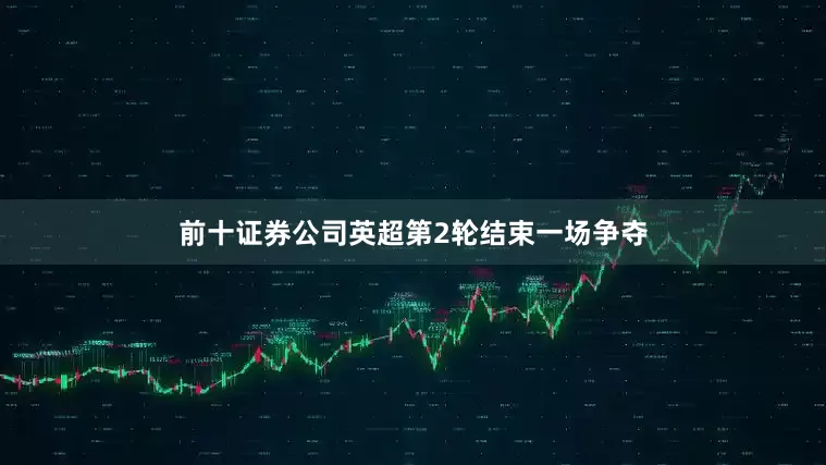 前十证券公司英超第2轮结束一场争夺