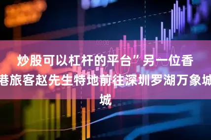 炒股可以杠杆的平台”　　另一位香港旅客赵先生特地前往深圳罗湖万象城