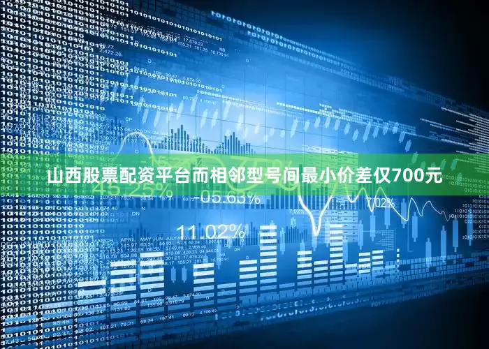 山西股票配资平台而相邻型号间最小价差仅700元